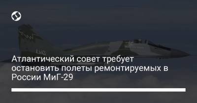 Атлантический совет требует остановить полеты ремонтируемых в России МиГ-29