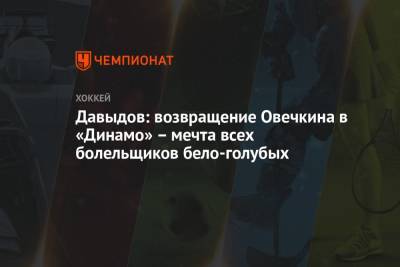 Давыдов: возвращение Овечкина в «Динамо» – мечта всех болельщиков бело-голубых