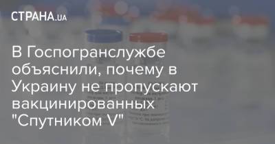 В Госпогранслужбе объяснили, почему в Украину не пропускают вакцинированных "Спутником V"