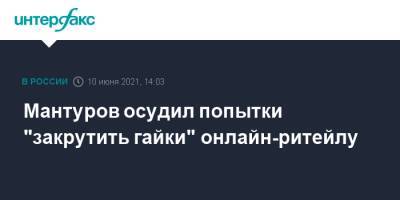 Мантуров осудил попытки "закрутить гайки" онлайн-ритейлу