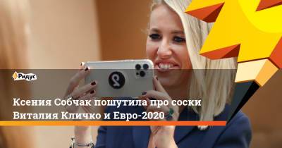 Ксения Собчак пошутила про соски Виталия Кличко и Евро-2020