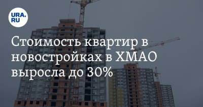 Стоимость квартир в новостройках в ХМАО выросла до 30%