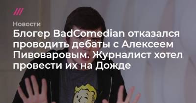 Блогер BadComedian отказался проводить дебаты с Алексеем Пивоваровым. Журналист хотел провести их на Дожде