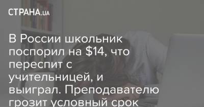 В России школьник поспорил на $14, что переспит с учительницей, и выиграл. Преподавателю грозит условный срок