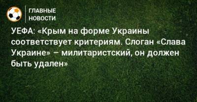 УЕФА: «Крым на форме Украины соответствует критериям. Слоган «Слава Украине» – милитаристский, он должен быть удален»