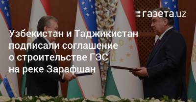 Узбекистан и Таджикистан подписали соглашение о строительстве ГЭС на реке Зарафшан