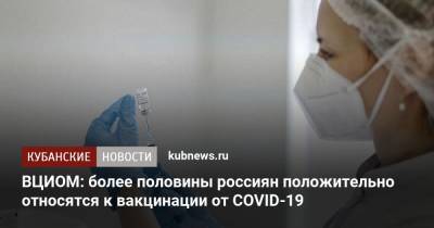 ВЦИОМ: более половины россиян положительно относятся к вакцинации от COVID-19