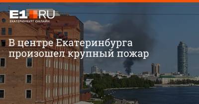 В центре Екатеринбурга произошел крупный пожар