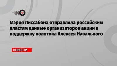 Мэрия Лиссабона отправляла российским властям данные организаторов акции в поддержку политика Алексея Навального