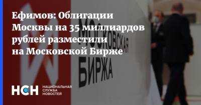Ефимов: Облигации Москвы на 35 миллиардов рублей разместили на Московской Бирже