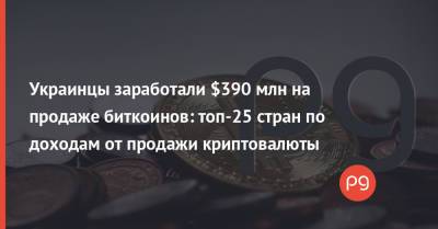 Украинцы заработали $390 млн на продаже биткоинов: топ-25 стран по доходам от продажи криптовалюты