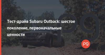 Тест-драйв Subaru Outback: шестое поколение, первоначальные ценности - thepage.ua