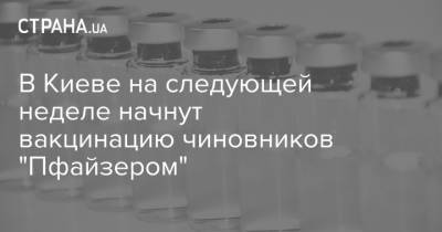 В Киеве на следующей неделе начнут вакцинацию чиновников "Пфайзером"