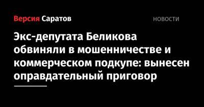 Экс-депутата Беликова обвиняли в мошенничестве и коммерческом подкупе: вынесен оправдательный приговор