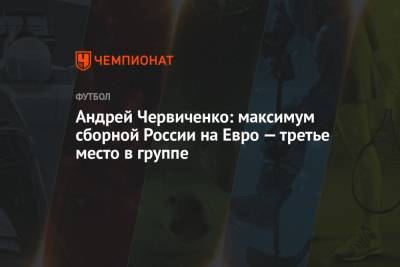 Андрей Червиченко: максимум сборной России на Евро — третье место в группе