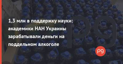 1,3 млн в поддержку науки: академики НАН Украины зарабатывали деньги на поддельном алкоголе