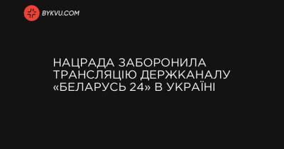 Нацрада заборонила трансляцію держканалу «Беларусь 24» в Україні