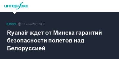 Майкл Олири - Ryanair ждет от Минска гарантий безопасности полетов над Белоруссией - interfax.ru - Москва - Белоруссия - Минск - Ирландия