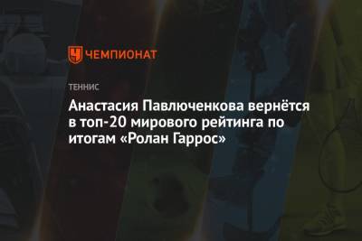 Анастасия Павлюченкова вернётся в топ-20 мирового рейтинга по итогам «Ролан Гаррос»