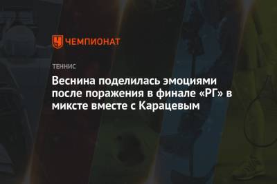 Веснина поделилась эмоциями после поражения в финале «РГ» в миксте вместе с Карацевым