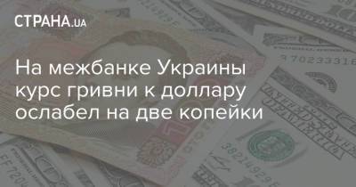 На межбанке Украины курс гривни к доллару ослабел на две копейки - strana.ua