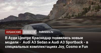 В Ауди Центре Краснодар появились новые модели - Audi A3 Sedan и Audi A3 Sportback - в специальных комплектациях Joy, Cosmo и Fun