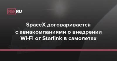 SpaceX договаривается с авиакомпаниями о внедрении Wi-Fi от Starlink в самолетах
