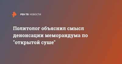 Политолог объяснил смысл денонсации меморандума по "открытой суше"