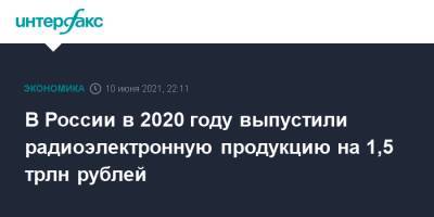 В России в 2020 году выпустили радиоэлектронную продукцию на 1,5 трлн рублей