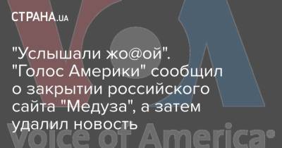 "Услышали жо@ой". "Голос Америки" сообщил о закрытии российского сайта "Медуза", а затем удалил новость