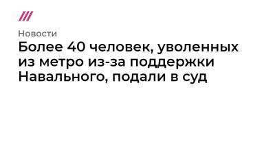 Более 40 человек, уволенных из метро из-за поддержки Навального, подали в суд