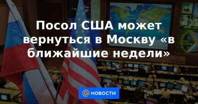 Посол США может вернуться в Москву «в ближайшие недели»