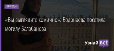 «Вы выглядите комично»: Водонаева посетила могилу Балабанова