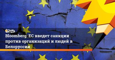 Bloomberg: ЕС введет санкции против организаций и людей в Белоруссии