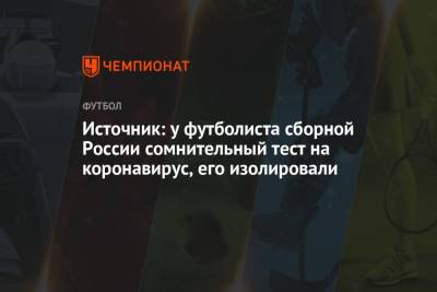 Источник: у футболиста сборной России сомнительный тест на коронавирус, его изолировали
