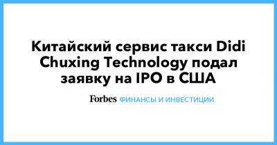 Китайский сервис такси Didi Chuxing Technology подал заявку на IPO в США - forbes.ru
