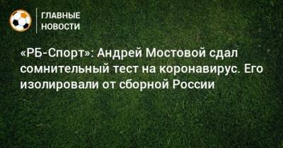 «РБ-Спорт»: Андрей Мостовой сдал сомнительный тест на коронавирус. Его изолировали от сборной России