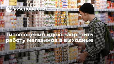 Титов оценил идею запретить работу магазинов в выходные