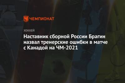 Наставник сборной России Брагин назвал тренерские ошибки в матче с Канадой на ЧМ-2021