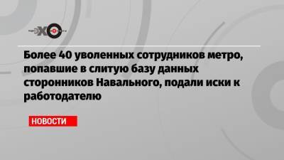 Более 40 уволенных сотрудников метро, попавшие в слитую базу данных сторонников Навального, подали иски к работодателю