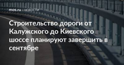 Строительство дороги от Калужского до Киевского шоссе планируют завершить в сентябре