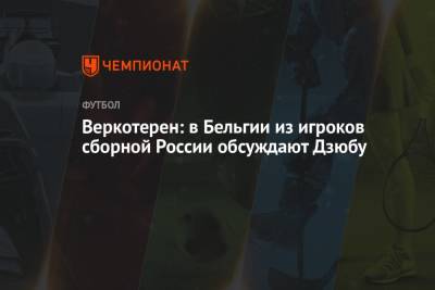 Веркотерен: в Бельгии из игроков сборной России обсуждают Дзюбу