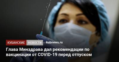 Глава Минздрава дал рекомендации по вакцинации от COVID-19 перед отпуском