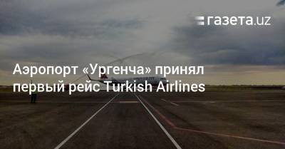 Аэропорт «Ургенча» принял первый рейс Turkish Airlines