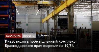 Инвестиции в промышленный комплекс Краснодарского края выросли на 19,7%