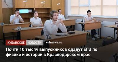 Почти 10 тысяч выпускников сдадут ЕГЭ по физике и истории в Краснодарском крае