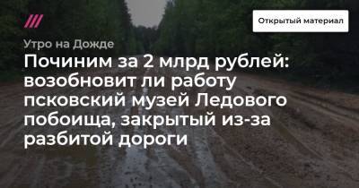 Починим за 2 млрд рублей: возобновит ли работу псковский музей Ледового побоища, закрытый из-за разбитой дороги