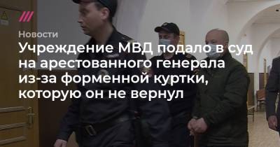Учреждение МВД подало в суд на арестованного генерала из-за форменной куртки, которую он не вернул