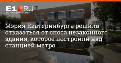 Мэрия Екатеринбурга решила отказаться от сноса незаконного здания, которое построили над станцией метро