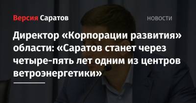 Директор «Корпорации развития»: «Областной центр станет через четыре-пять лет одним из центров ветроэнергетики»